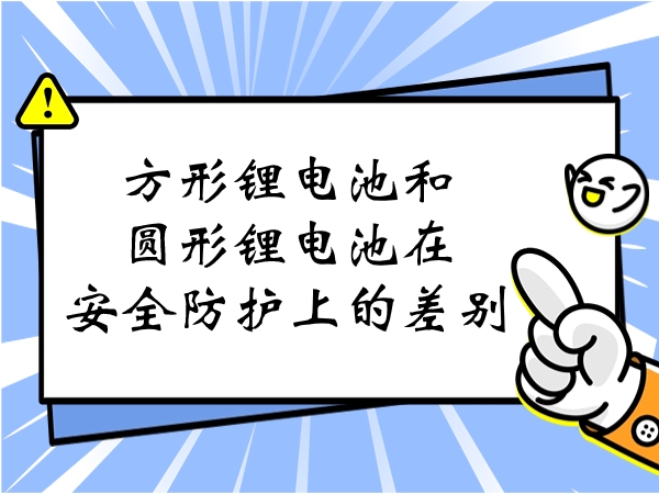 方形锂电池和圆形锂电池在宁静防护上的不同